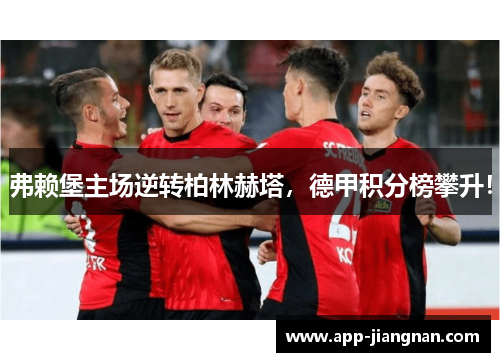 弗赖堡主场逆转柏林赫塔，德甲积分榜攀升！