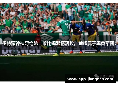 多特蒙德神奇绝杀！莱比锡悲情落败，荣耀属于黑黄军团！