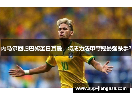 内马尔回归巴黎圣日耳曼，将成为法甲夺冠最强杀手？