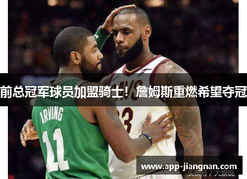 前总冠军球员加盟骑士！詹姆斯重燃希望夺冠