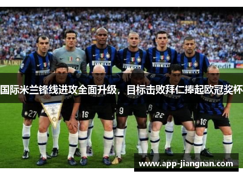 国际米兰锋线进攻全面升级，目标击败拜仁捧起欧冠奖杯