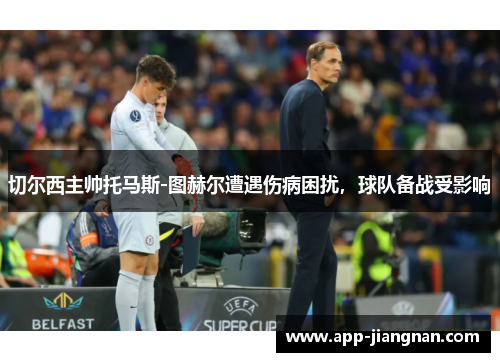 切尔西主帅托马斯-图赫尔遭遇伤病困扰，球队备战受影响