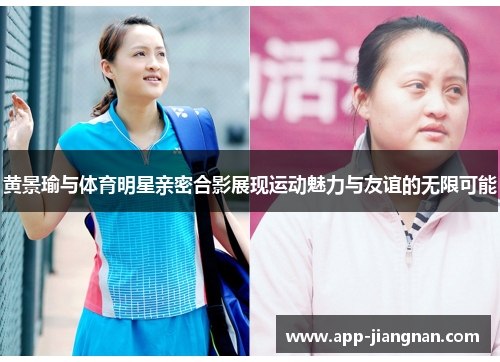 黄景瑜与体育明星亲密合影展现运动魅力与友谊的无限可能