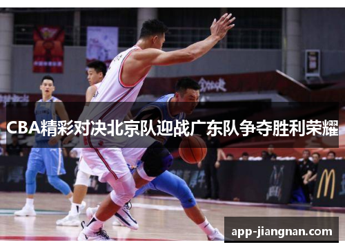 CBA精彩对决北京队迎战广东队争夺胜利荣耀