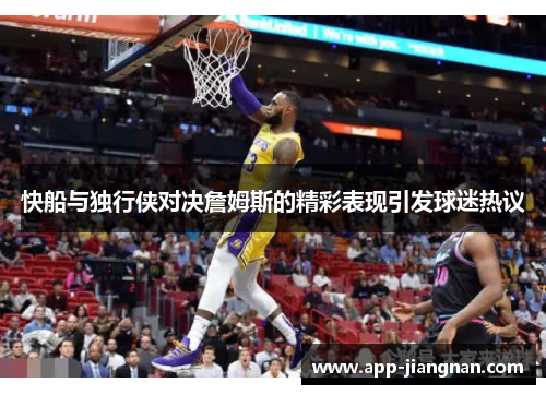 快船与独行侠对决詹姆斯的精彩表现引发球迷热议