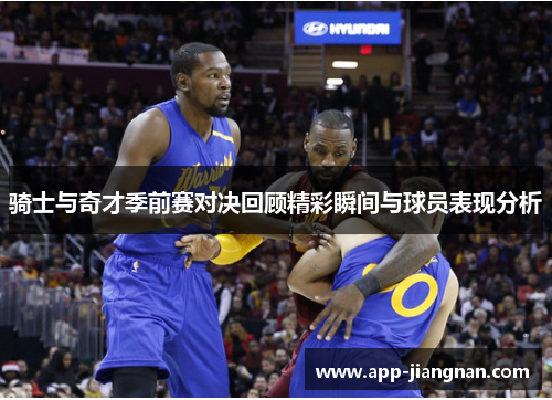 骑士与奇才季前赛对决回顾精彩瞬间与球员表现分析