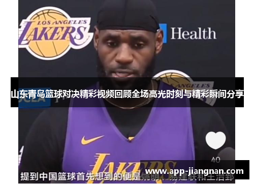 山东青岛篮球对决精彩视频回顾全场高光时刻与精彩瞬间分享