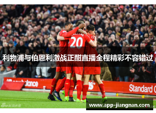 利物浦与伯恩利激战正酣直播全程精彩不容错过